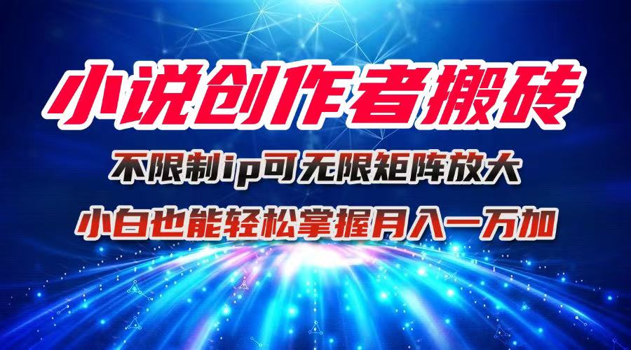 小说创作者搬砖玩法,不限制IP简单无脑 可矩阵无限放大小白也能实现轻...-网赚项目平台