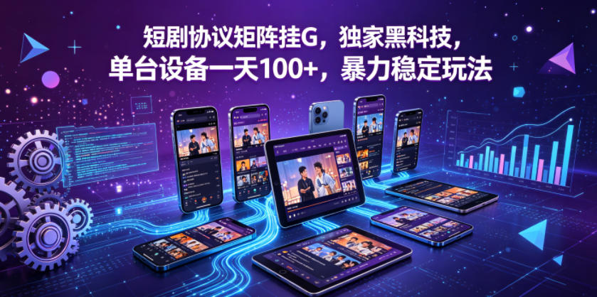 短剧协议矩阵挂G，独家黑科技，单台设备一天100+，暴力稳定玩法【揭秘】-网赚项目平台