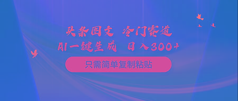 (10039期)头条图文 冷门赛道 只需简单复制粘贴 几分钟一条作品 日入300+-网赚项目平台