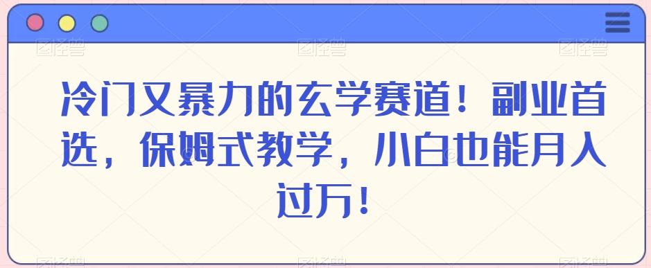 冷门又暴力的玄学赛道！副业首选，保姆式教学，小白也能月入过万！-网赚项目平台