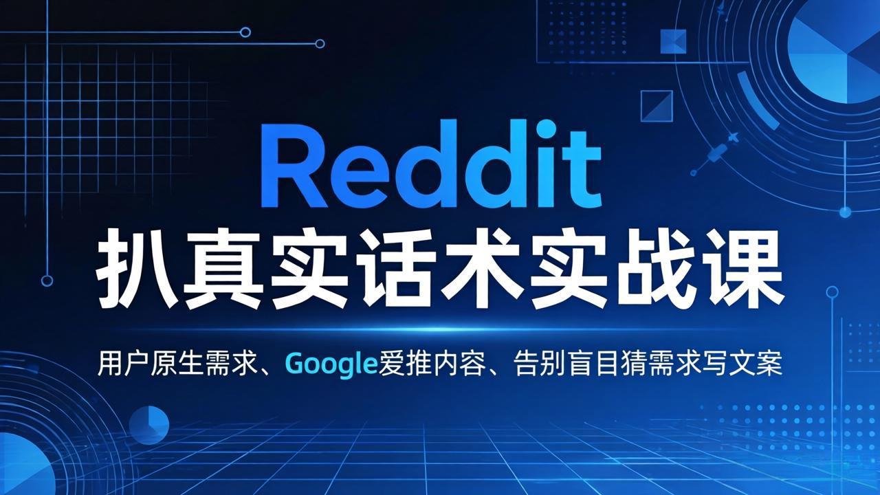 Reddit 扒真实话术实战课：用用户原生需求做 Google 爱推内容，告别盲目猜需求写文案-网赚项目平台
