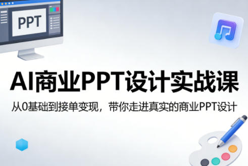 AI商业PPT设计实战课，从0基础到接单变现，带你走进真实的商业PPT设计-网赚项目平台
