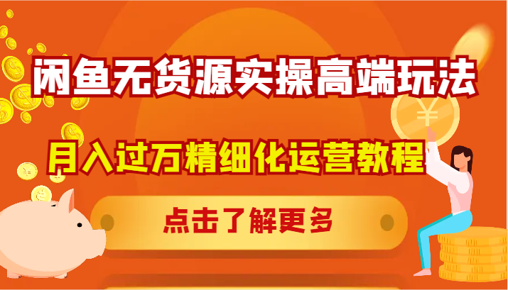 闲鱼无货源实操高端玩法，月入过万精细化运营教程-网赚项目平台