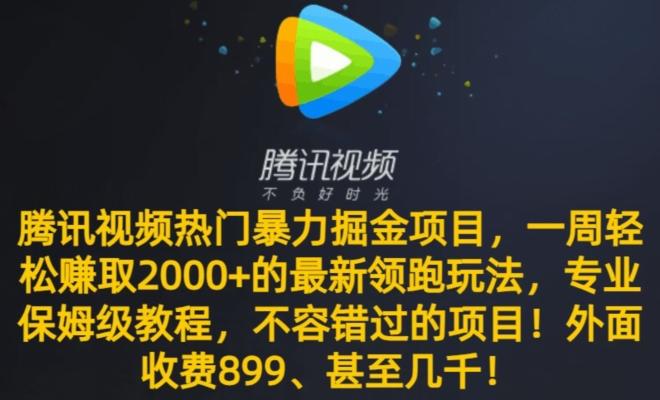 腾讯视频热门暴力掘金项目，一周轻松赚取2000+的最新领跑玩法，专业保姆级教程-网赚项目平台
