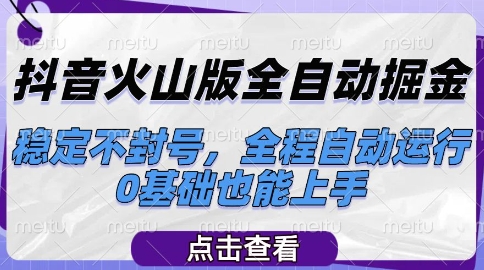 抖音火山版全自动掘金，稳定不封号，全程自动运行，可批量放大操作，0基础也能上手【揭秘】-网赚项目平台