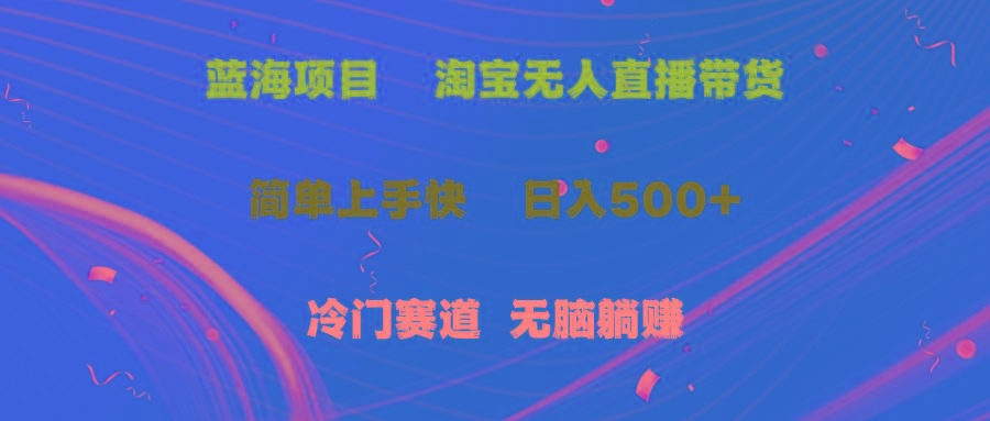 蓝海项目  淘宝无人直播冷门赛道  日赚500+无脑躺赚  小白有手就行-网赚项目平台