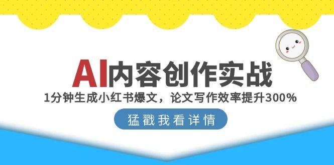 AI内容创作实战：1分钟生成小红书爆文，论文写作效率提升300%-网赚项目平台