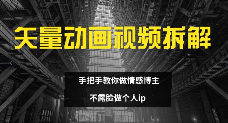 矢量动画视频全拆解 手把手教你做情感博主 不露脸做个人ip【揭秘】-网赚项目平台