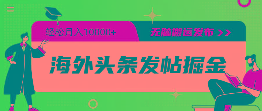 (9827期)海外头条发帖掘金，轻松月入10000+，无脑搬运发布，新手小白无门槛-网赚项目平台