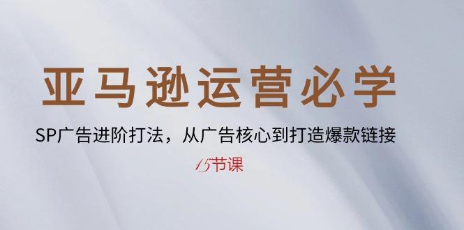 亚马逊运营必学： SP广告进阶打法，从广告核心到打造爆款链接-15节课-网赚项目平台