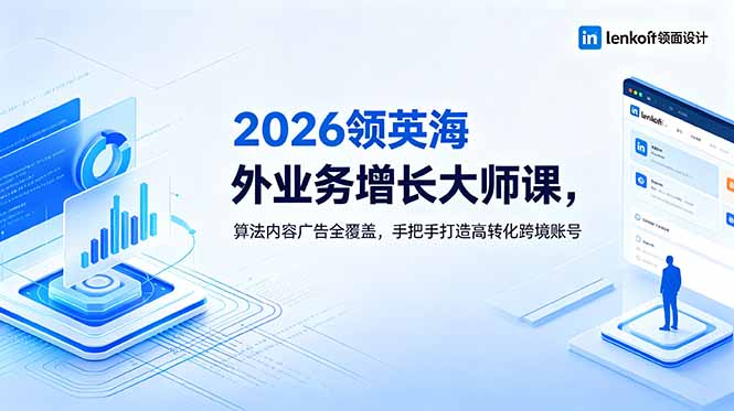 2026 领英海外业务增长大师课,算法内容广告全覆盖,手把手打造高转化跨境账号-网赚项目平台