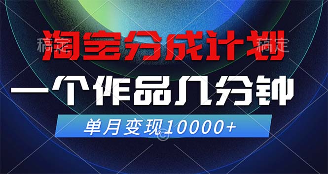 淘宝分成计划，一个作品几分钟， 单月变现10000+-网赚项目平台