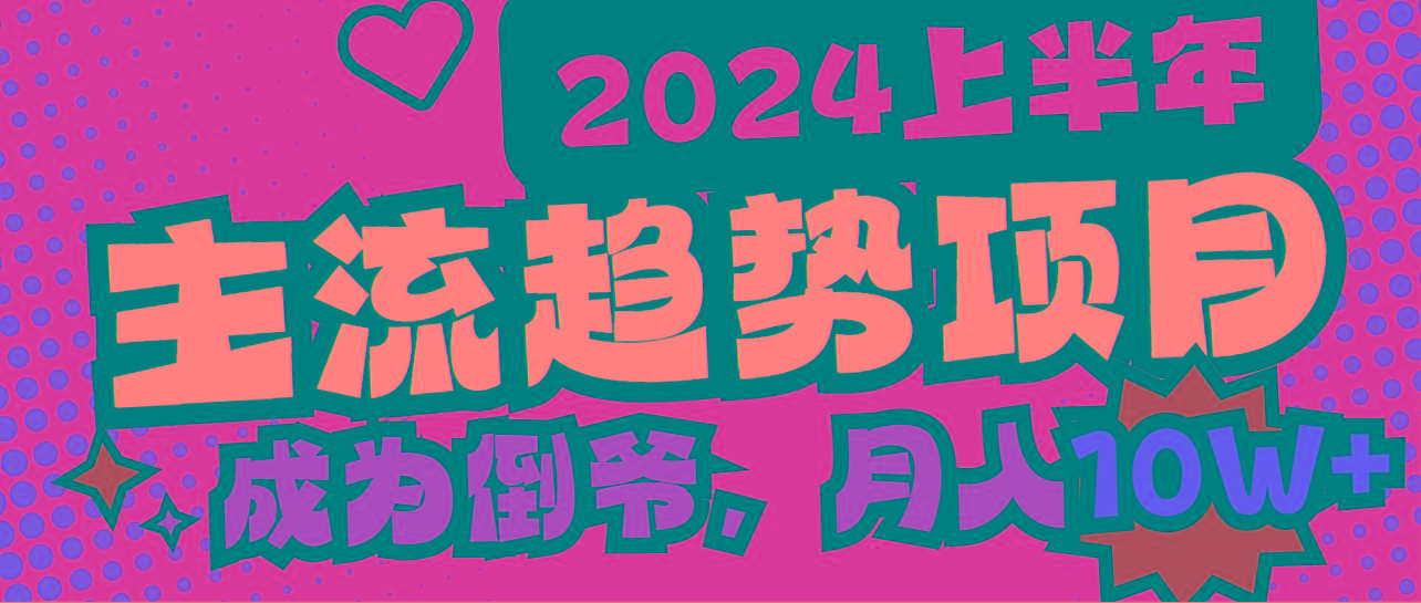2024上半年主流趋势项目，打造中间商模式，成为倒爷，易上手，用心做，…-网赚项目平台