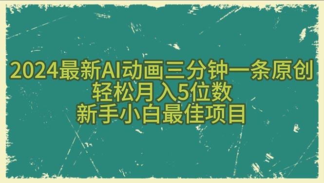 2024最新AI动画三分钟一条原创，轻松月入5位数，新手小白最佳项目-网赚项目平台