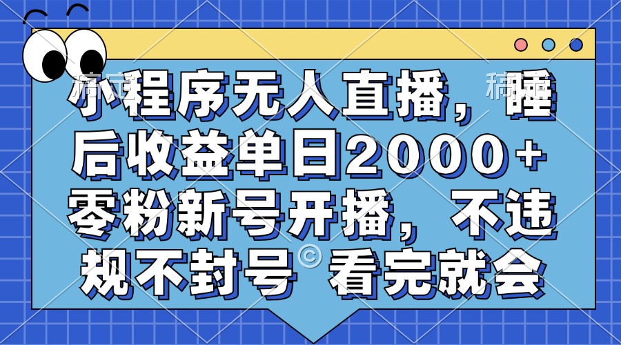 小程序无人直播，睡后收益单日2000+ 零粉新号开播，不违规不封号 看完就会-网赚项目平台