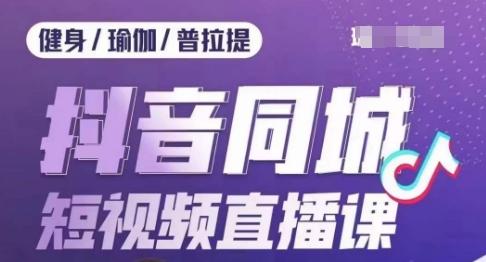 健身行业抖音同城短视频直播课，通过抖音低成本获客提升业绩，门店标准化流程承接流量-网赚项目平台