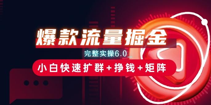 爆款流量掘金_完整实操6.0_小白快速扩群+挣钱+矩阵思路【揭秘】-网赚项目平台
