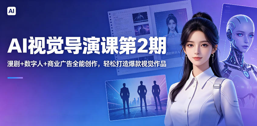 AI视觉导演课第2期，漫剧+数字人+商业广告全能创作，轻松打造爆款视觉作品-网赚项目平台