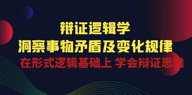 辩证 逻辑学 | 洞察 事物矛盾及变化规律  在形式逻辑基础上 学会辩证思维-网赚项目平台
