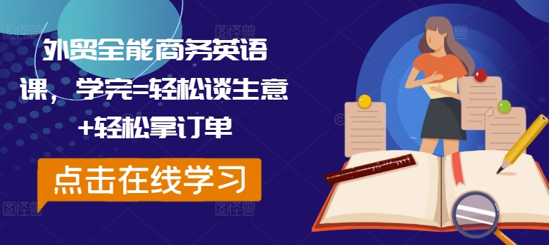 外贸全能商务英语课，学完=轻松谈生意+轻松拿订单-网赚项目平台