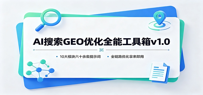 AI搜索GEO优化全能工具箱v1.0：10大模块六十余套提示词，全链路优化拿来即用-网赚项目平台
