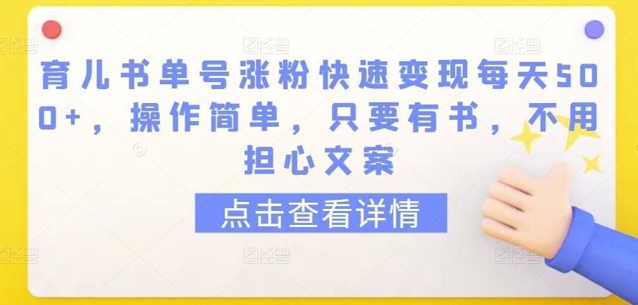 育儿书单号涨粉快速变现每天500+，操作简单，只要有书，不用担心文案【揭秘】-网赚项目平台