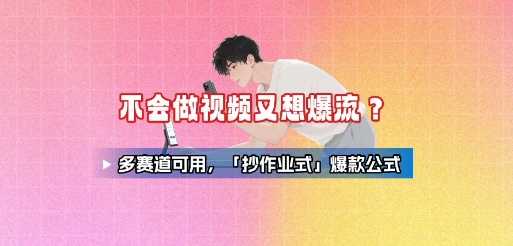 不会做视频又想爆流？多赛道可用，「抄作业式」爆款公式-网赚项目平台