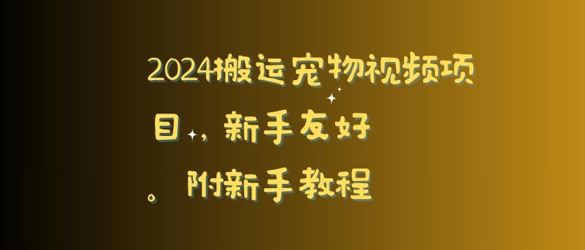 2024搬运宠物视频项目，新手友好，完美去重，附新手教程【揭秘】-网赚项目平台