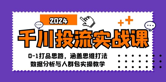 千川投流实战课：0-1打品思路，涵盖思维打法、数据分析与人群包实操教学-网赚项目平台