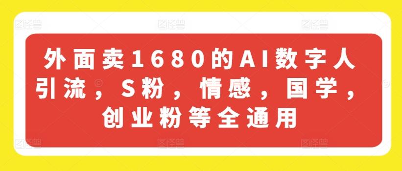 外面卖1680的AI数字人引流，S粉，情感，国学，创业粉等全通用-网赚项目平台