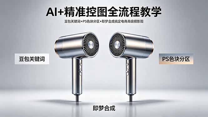 AI+精准控图全流程教学 豆包关键词+PS色块分区+即梦合成搞定电商高级摄影图-网赚项目平台