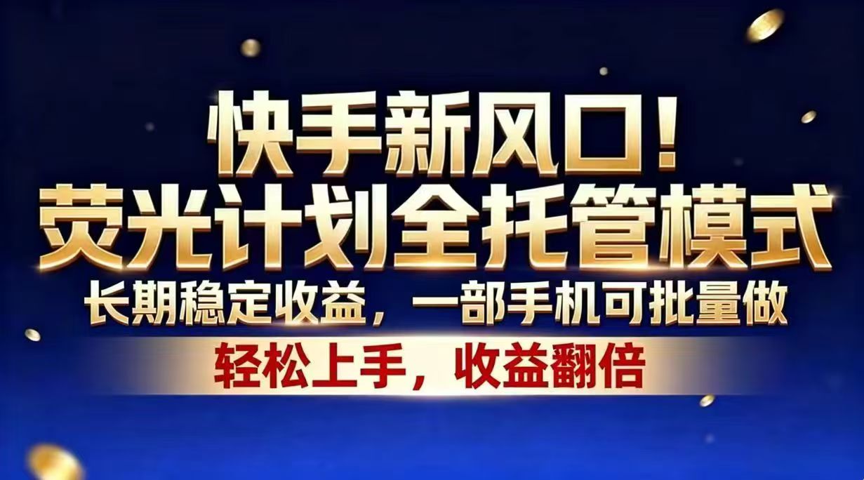 快手新风口!荧光计划全托管模式,长期稳定收益,一部手机可批量做-网赚项目平台
