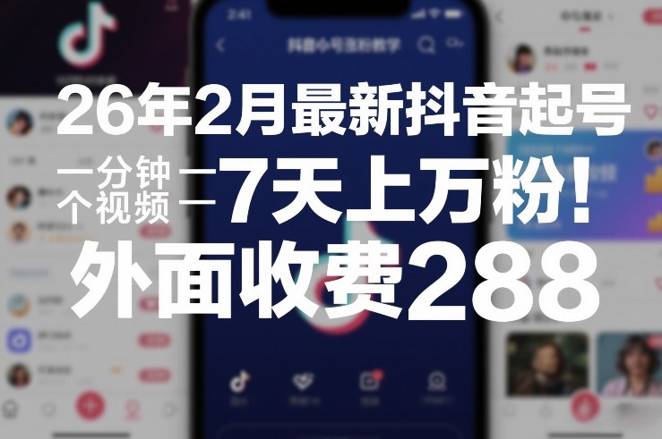 26年2月最新抖音起号涨粉教学,一分钟一个视频,7天上万粉,外面收费288-网赚项目平台