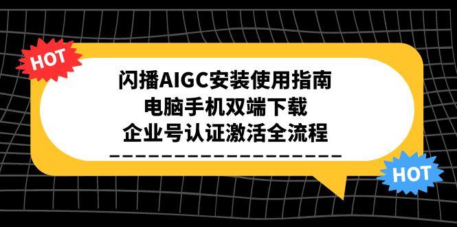 闪播AIGC安装使用指南，电脑手机双端下载，企业号认证激活全流程-网赚项目平台