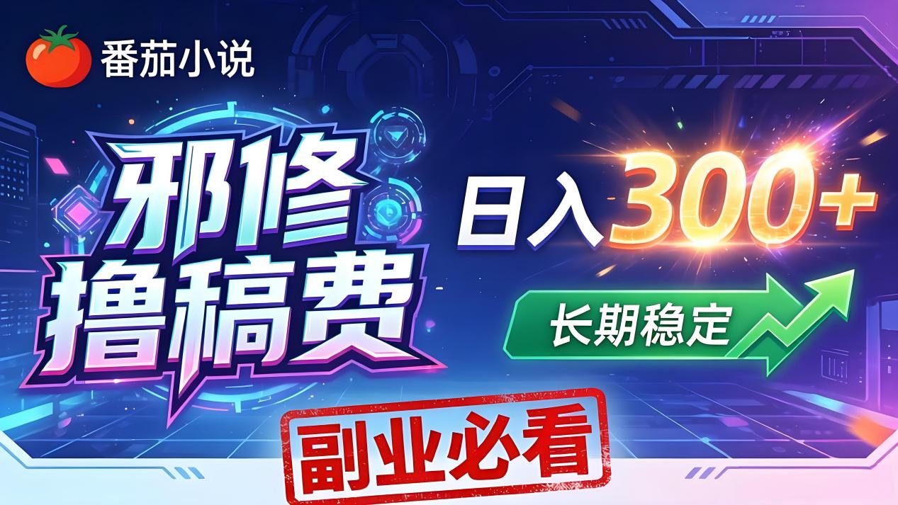 番茄邪修撸稿费，日入300+，每天 20 分钟！0 门槛躺赚，小白副业首选！-网赚项目平台