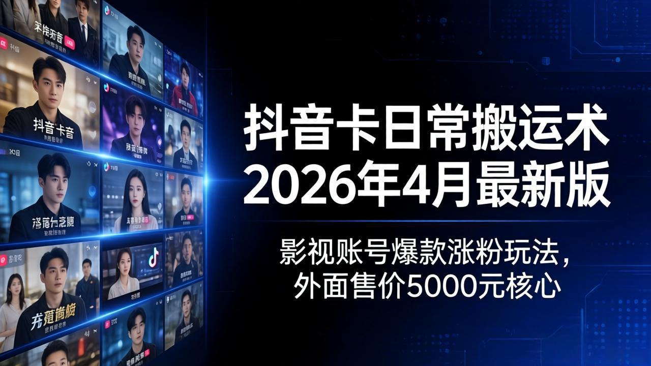 抖音卡日常搬运术2026年4月最新版：影视账号爆款涨粉玩法，外面售价5000元核心-网赚项目平台