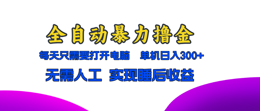 全自动暴力撸金，只需要打开电脑，单机日入300+无需人工，实现睡后收益-网赚项目平台