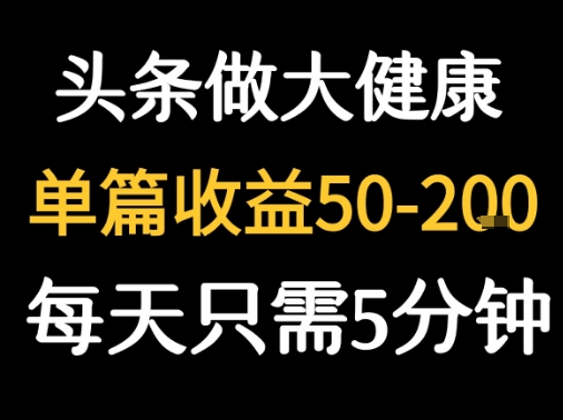 每天5分钟，用今日头条创作大健康图文 单篇收益50-2张-网赚项目平台