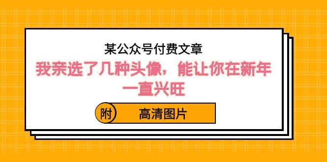 某公众号付费文章：我亲选了几种头像，能让你在新年一直兴旺（附高清图片）-网赚项目平台