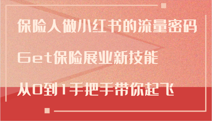 保险人做小红书的流量密码，Get保险展业新技能，从0到1手把手带你起飞-网赚项目平台