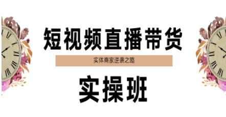 短视频直播带货实操班，实体商家逆袭之路-网赚项目平台