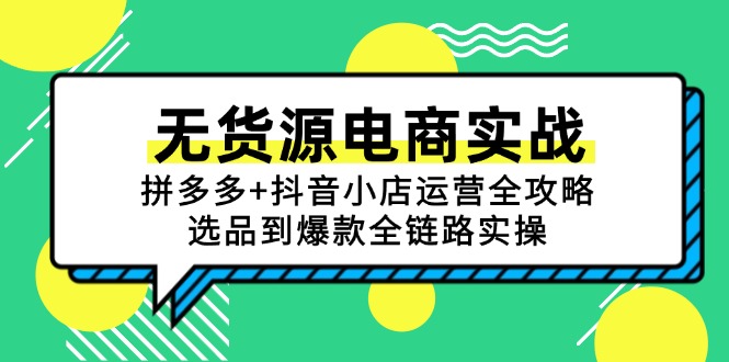 无货源电商实战：拼多多+抖音小店运营全攻略，选品到爆款全链路实操-网赚项目平台