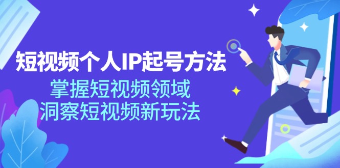 短视频个人IP起号方法，掌握 短视频领域，洞察 短视频新玩法(68节完整-网赚项目平台