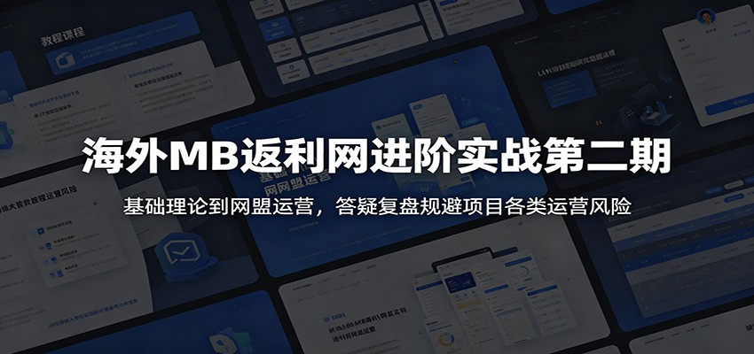 海外MB返利网进阶实战第二期:基础理论到网盟运营,答疑复盘规避项目各类运营风险-网赚项目平台