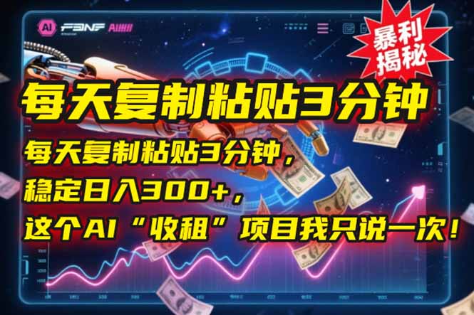 每天复制粘贴3分钟，稳定日入300+，这个AI“收租”项目我只说一次！-网赚项目平台