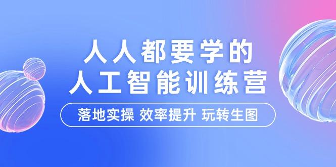 (9872期)人人都要学的-人工智能特训营，落地实操 效率提升 玩转生图(22节课)-网赚项目平台