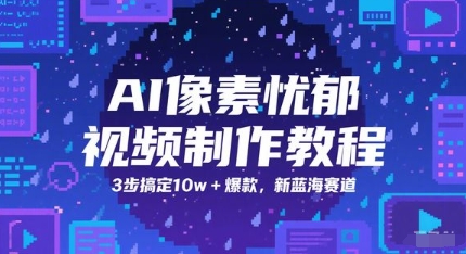 AI像素忧郁视频制作教程，3步搞定10w+爆款，新蓝海赛道-网赚项目平台