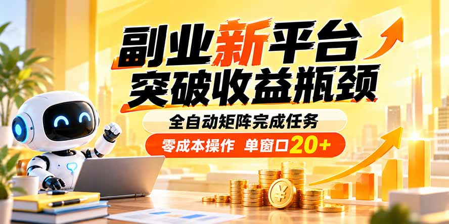 副业新平台，突破收益瓶颈 全自动矩阵完成任务 零成本操作，单窗口20+-网赚项目平台