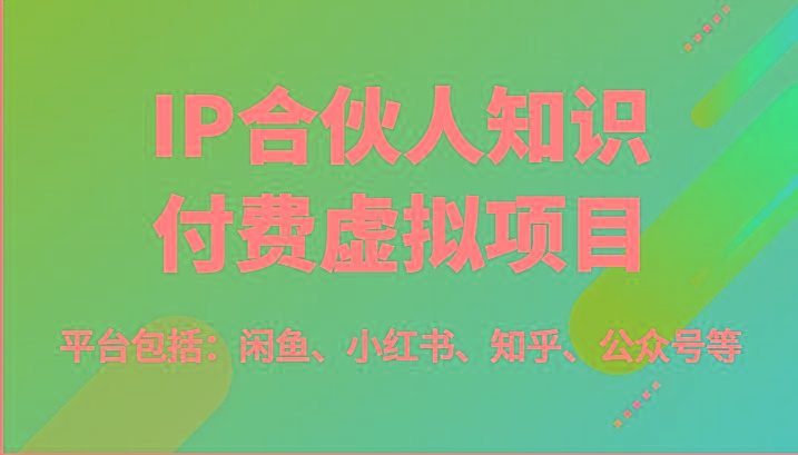 IP合伙人知识付费虚拟项目，包括：闲鱼、小红书、知乎、公众号等(51节)-网赚项目平台