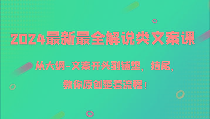 2024最新最全解说类文案课，从大纲-文案开头到铺垫，结尾，教你原创整套流程！-网赚项目平台